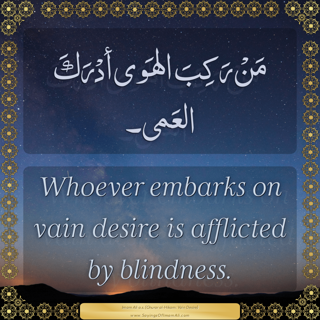 Whoever embarks on vain desire is afflicted by blindness.